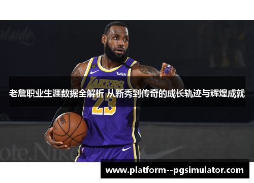 老詹职业生涯数据全解析 从新秀到传奇的成长轨迹与辉煌成就