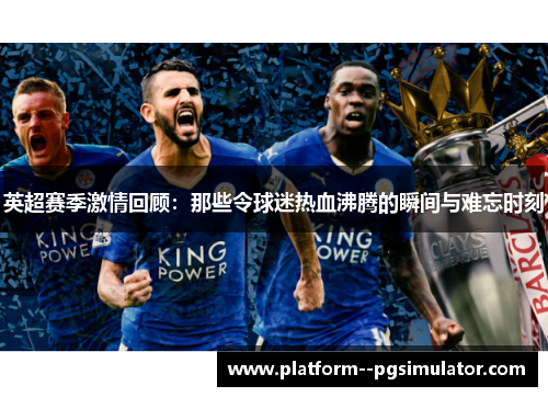 英超赛季激情回顾：那些令球迷热血沸腾的瞬间与难忘时刻