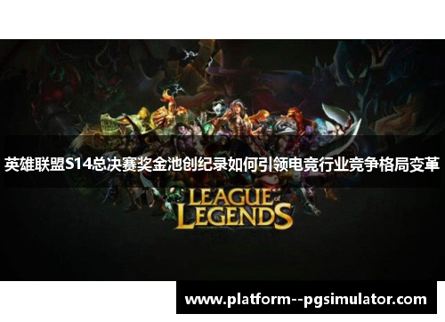 英雄联盟S14总决赛奖金池创纪录如何引领电竞行业竞争格局变革