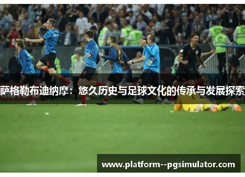 萨格勒布迪纳摩：悠久历史与足球文化的传承与发展探索