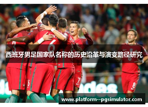 西班牙男足国家队名称的历史沿革与演变路径研究