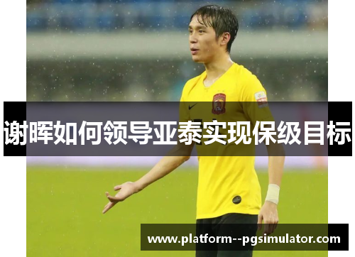 谢晖如何领导亚泰实现保级目标