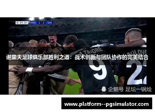 谢里夫足球俱乐部胜利之道：战术创新与团队协作的完美结合