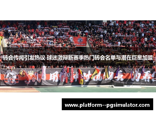 转会传闻引发热议 球迷激辩新赛季热门转会名单与潜在巨星加盟