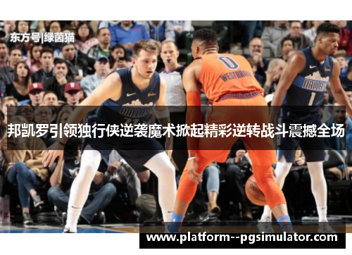 邦凯罗引领独行侠逆袭魔术掀起精彩逆转战斗震撼全场