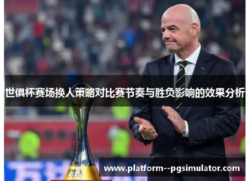 世俱杯赛场换人策略对比赛节奏与胜负影响的效果分析