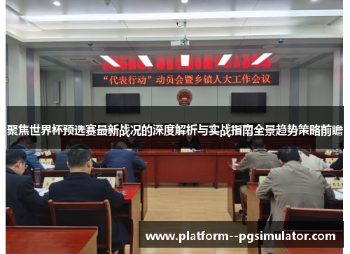 聚焦世界杯预选赛最新战况的深度解析与实战指南全景趋势策略前瞻