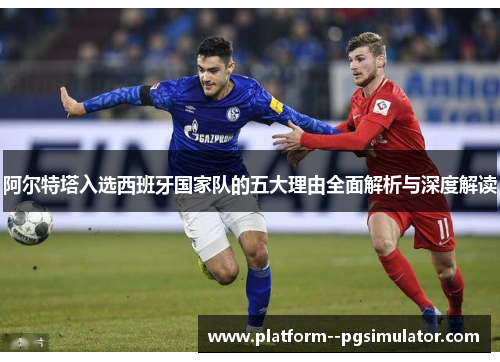 阿尔特塔入选西班牙国家队的五大理由全面解析与深度解读