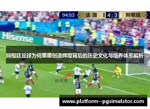 阿根廷足球为何屡屡创造辉煌背后的历史文化与培养体系解析