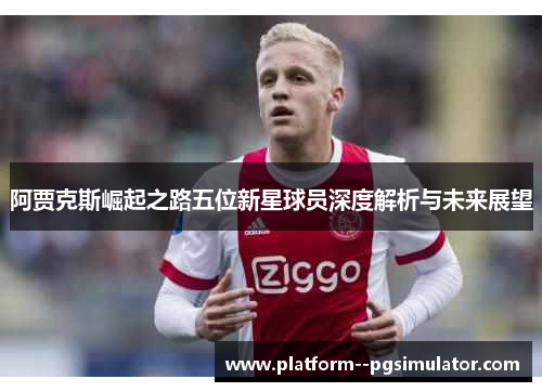 阿贾克斯崛起之路五位新星球员深度解析与未来展望