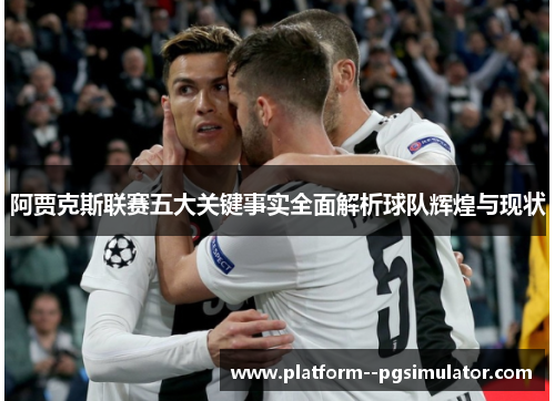 阿贾克斯联赛五大关键事实全面解析球队辉煌与现状