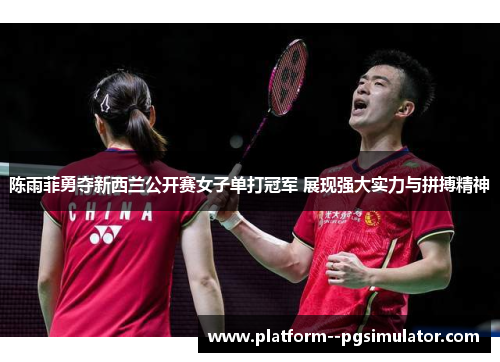 陈雨菲勇夺新西兰公开赛女子单打冠军 展现强大实力与拼搏精神