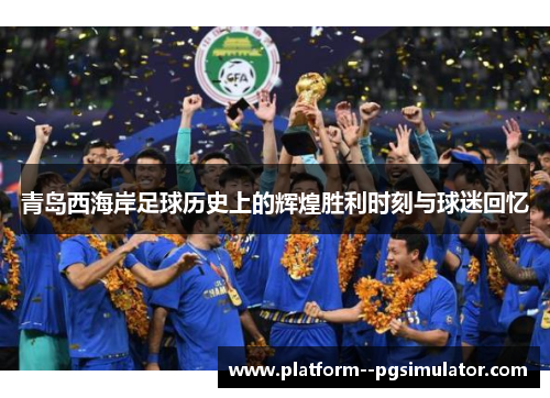 青岛西海岸足球历史上的辉煌胜利时刻与球迷回忆