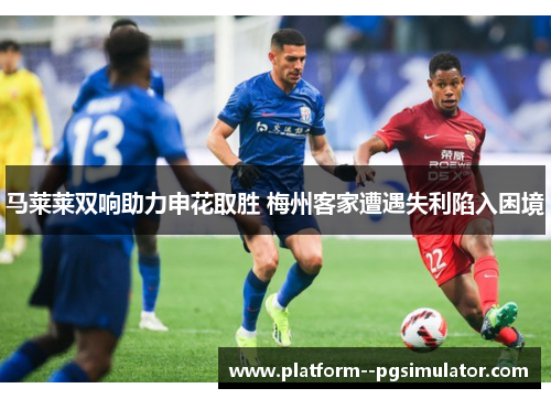 马莱莱双响助力申花取胜 梅州客家遭遇失利陷入困境