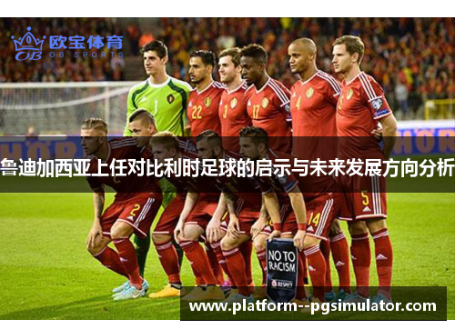 鲁迪加西亚上任对比利时足球的启示与未来发展方向分析