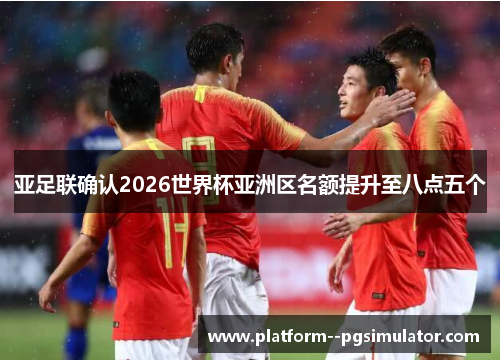亚足联确认2026世界杯亚洲区名额提升至八点五个
