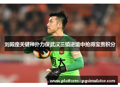 刘殿座关键神扑力保武汉三镇逆境中抢得宝贵积分 刘殿座关键神扑力保武汉三镇逆境中抢得宝贵积分