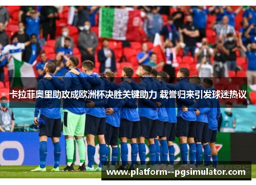 卡拉菲奥里助攻成欧洲杯决胜关键助力 载誉归来引发球迷热议 卡拉菲奥里助攻成欧洲杯决胜关键助力 载誉归来引发球迷热议