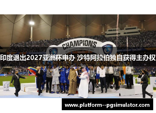 印度退出2027亚洲杯申办 沙特阿拉伯独自获得主办权