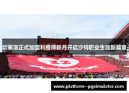 坎塞洛正式加盟利雅得新月开启沙特职业生涯新篇章