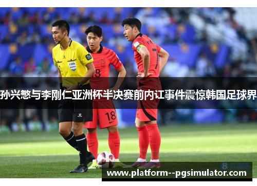 孙兴慜与李刚仁亚洲杯半决赛前内讧事件震惊韩国足球界