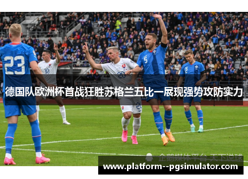 德国队欧洲杯首战狂胜苏格兰五比一展现强势攻防实力
