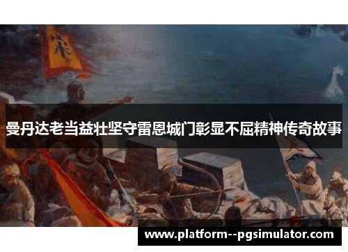 曼丹达老当益壮坚守雷恩城门彰显不屈精神传奇故事