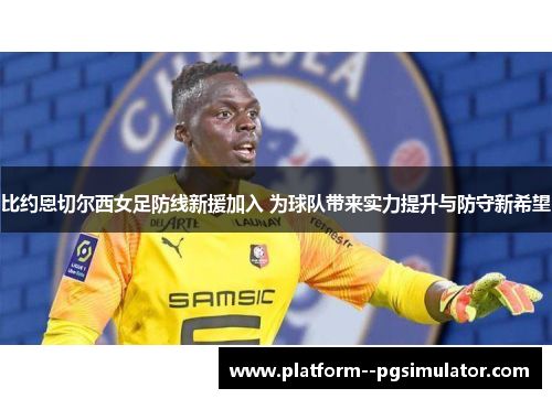 比约恩切尔西女足防线新援加入 为球队带来实力提升与防守新希望