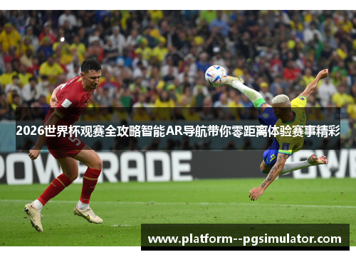 2026世界杯观赛全攻略智能AR导航带你零距离体验赛事精彩 2026世界杯观赛全攻略智能AR导航带你零距离体验赛事精彩