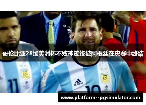 哥伦比亚28场美洲杯不败神迹终被阿根廷在决赛中终结