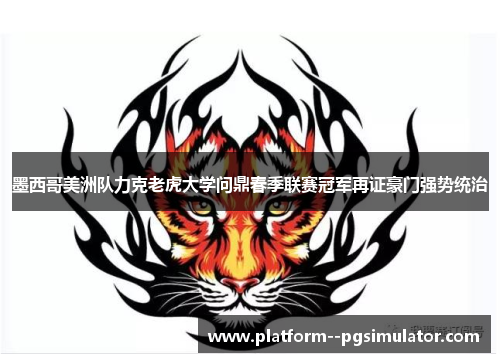 墨西哥美洲队力克老虎大学问鼎春季联赛冠军再证豪门强势统治