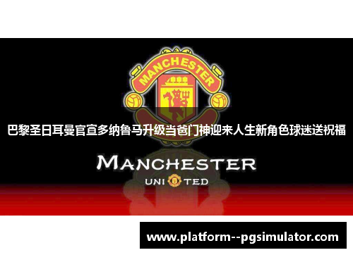 巴黎圣日耳曼官宣多纳鲁马升级当爸门神迎来人生新角色球迷送祝福