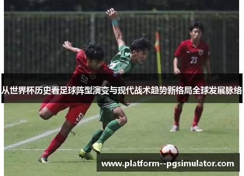 从世界杯历史看足球阵型演变与现代战术趋势新格局全球发展脉络