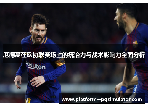 厄德高在欧协联赛场上的统治力与战术影响力全面分析