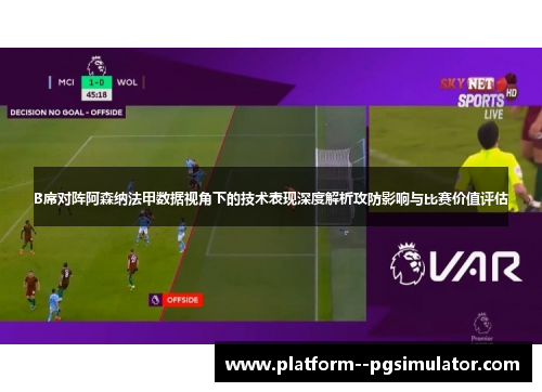 B席对阵阿森纳法甲数据视角下的技术表现深度解析攻防影响与比赛价值评估