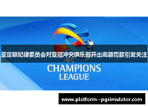 亚足联纪律委员会对亚冠冲突俱乐部开出高额罚款引发关注