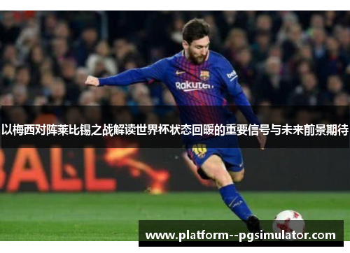 以梅西对阵莱比锡之战解读世界杯状态回暖的重要信号与未来前景期待