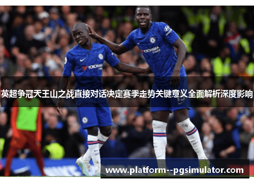 英超争冠天王山之战直接对话决定赛季走势关键意义全面解析深度影响