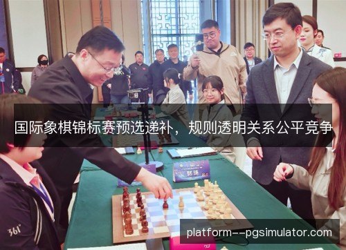 国际象棋锦标赛预选递补，规则透明关系公平竞争